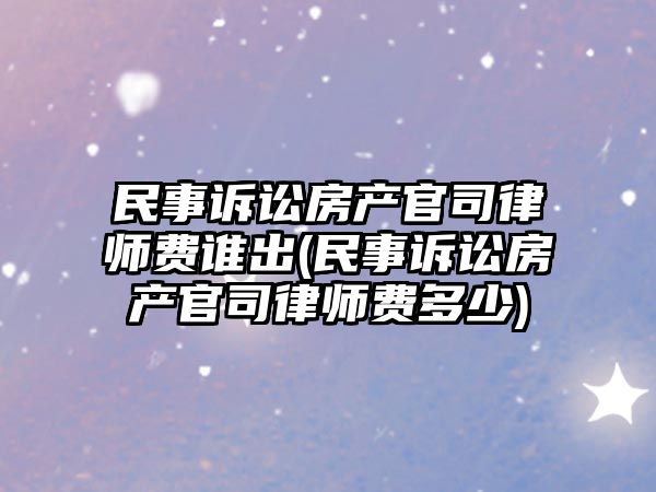 民事訴訟房產官司律師費誰出(民事訴訟房產官司律師費多少)