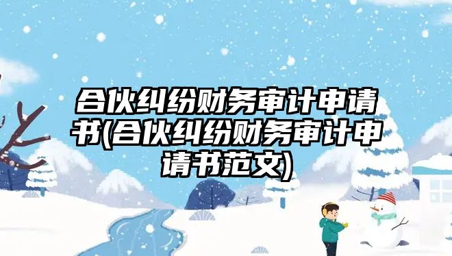 合伙糾紛財務審計申請書(合伙糾紛財務審計申請書范文)