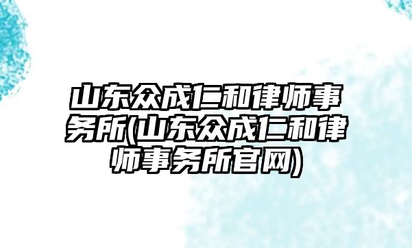 山東眾成仁和律師事務(wù)所(山東眾成仁和律師事務(wù)所官網(wǎng))