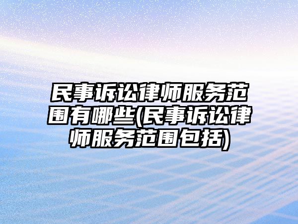 民事訴訟律師服務范圍有哪些(民事訴訟律師服務范圍包括)