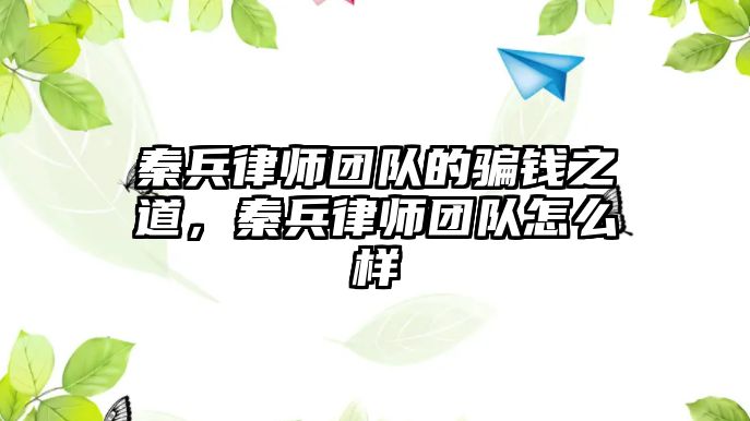 秦兵律師團隊的騙錢之道，秦兵律師團隊怎么樣