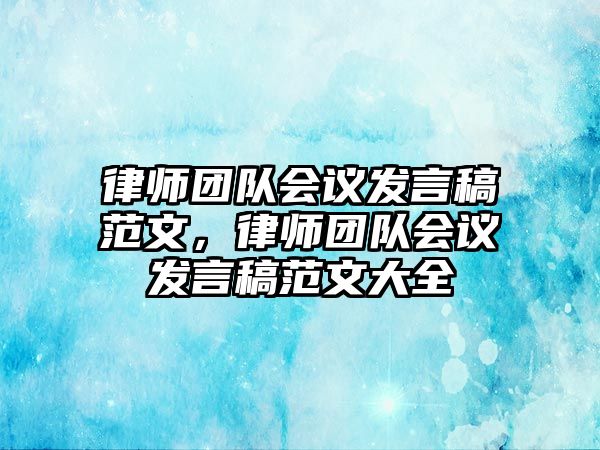 律師團(tuán)隊(duì)會(huì)議發(fā)言稿范文，律師團(tuán)隊(duì)會(huì)議發(fā)言稿范文大全