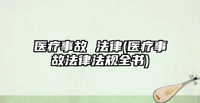 醫(yī)療事故 法律(醫(yī)療事故法律法規(guī)全書)