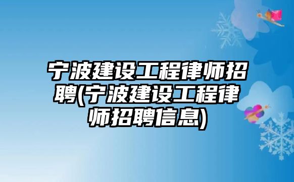 寧波建設工程律師招聘(寧波建設工程律師招聘信息)