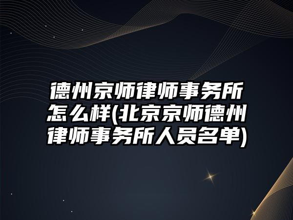 德州京師律師事務所怎么樣(北京京師德州律師事務所人員名單)