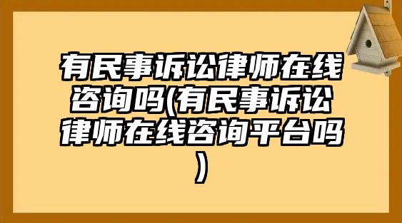 有民事訴訟律師在線咨詢嗎(有民事訴訟律師在線咨詢平臺嗎)