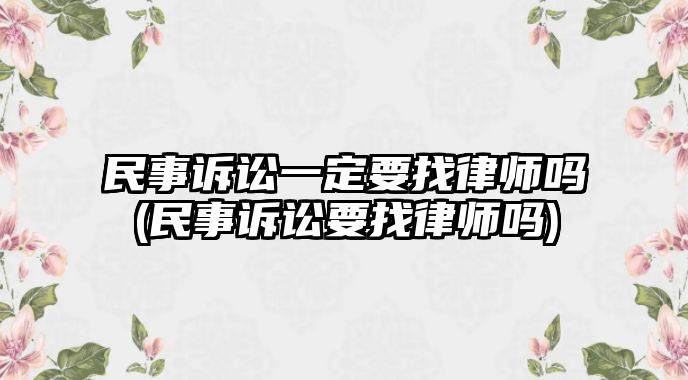 民事訴訟一定要找律師嗎(民事訴訟要找律師嗎)