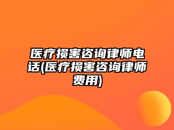 醫(yī)療損害咨詢律師電話(醫(yī)療損害咨詢律師費(fèi)用)