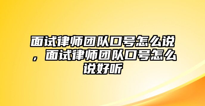 面試律師團(tuán)隊口號怎么說，面試律師團(tuán)隊口號怎么說好聽