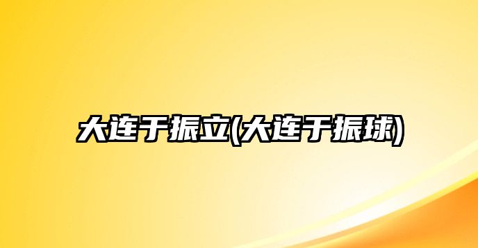 大連于振立(大連于振球)