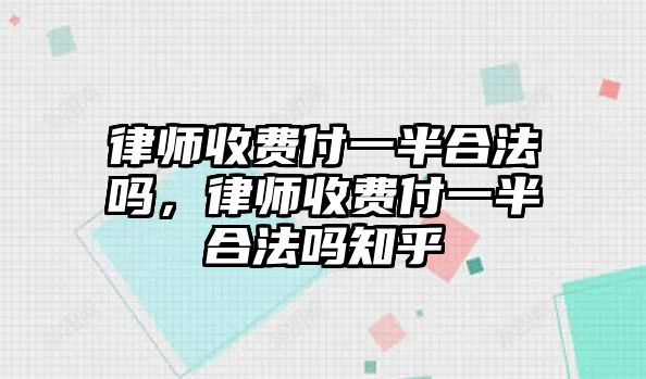 律師收費付一半合法嗎，律師收費付一半合法嗎知乎