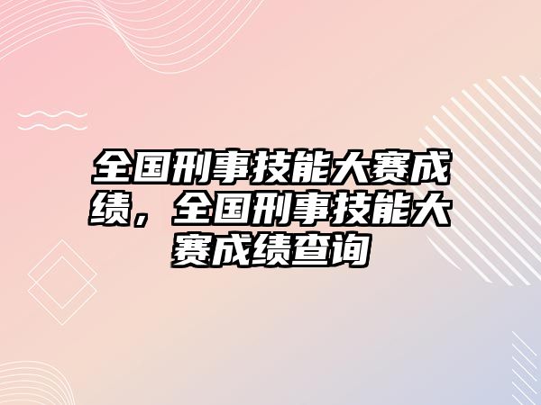 全國刑事技能大賽成績，全國刑事技能大賽成績查詢