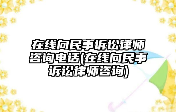 在線向民事訴訟律師咨詢電話(在線向民事訴訟律師咨詢)