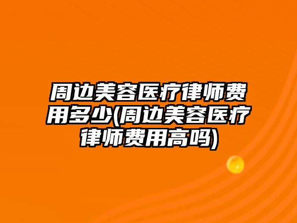 周邊美容醫療律師費用多少(周邊美容醫療律師費用高嗎)