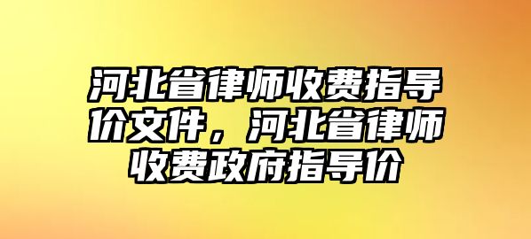 河北省律師收費指導價文件，河北省律師收費政府指導價