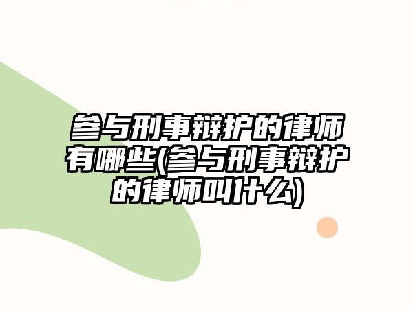 參與刑事辯護的律師有哪些(參與刑事辯護的律師叫什么)