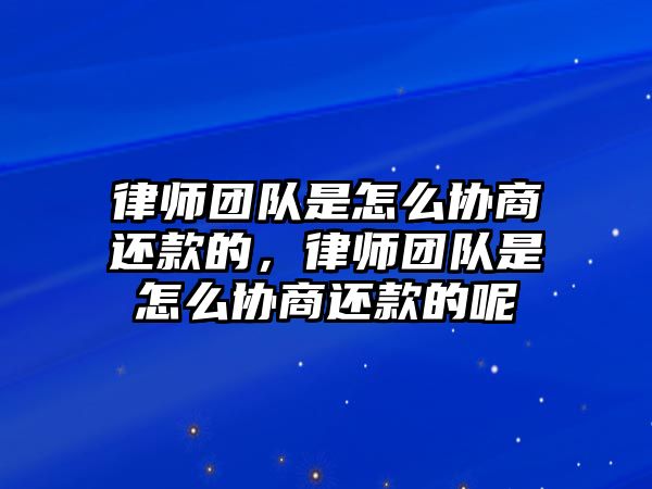 律師團(tuán)隊(duì)是怎么協(xié)商還款的，律師團(tuán)隊(duì)是怎么協(xié)商還款的呢