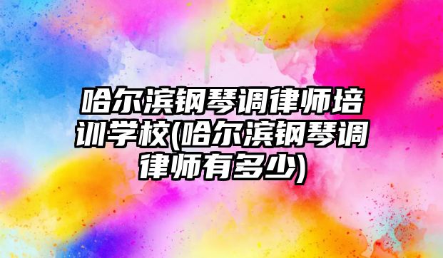 哈爾濱鋼琴調律師培訓學校(哈爾濱鋼琴調律師有多少)