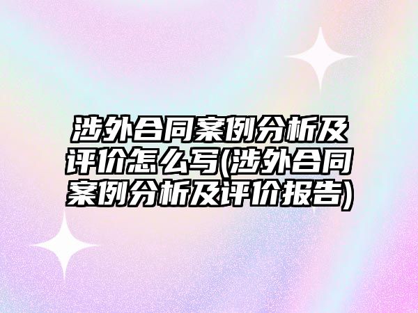 涉外合同案例分析及評價(jià)怎么寫(涉外合同案例分析及評價(jià)報(bào)告)