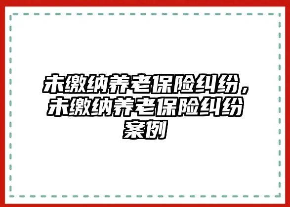 未繳納養老保險糾紛，未繳納養老保險糾紛案例