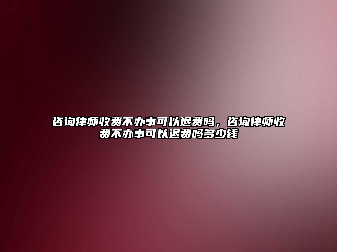 咨詢律師收費不辦事可以退費嗎，咨詢律師收費不辦事可以退費嗎多少錢