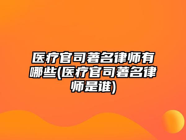 醫(yī)療官司著名律師有哪些(醫(yī)療官司著名律師是誰)