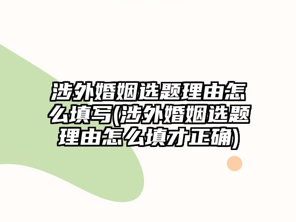 涉外婚姻選題理由怎么填寫(涉外婚姻選題理由怎么填才正確)