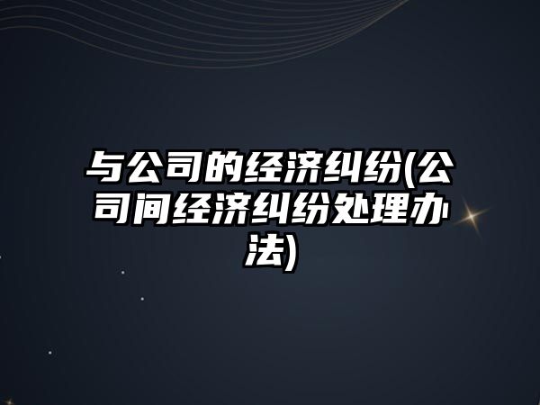 與公司的經濟糾紛(公司間經濟糾紛處理辦法)