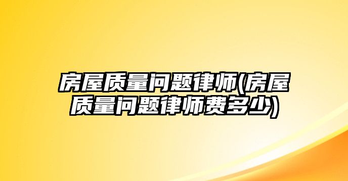 房屋質量問題律師(房屋質量問題律師費多少)