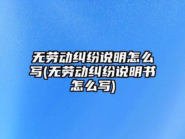 無勞動糾紛說明怎么寫(無勞動糾紛說明書怎么寫)