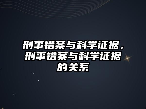 刑事錯案與科學證據，刑事錯案與科學證據的關系