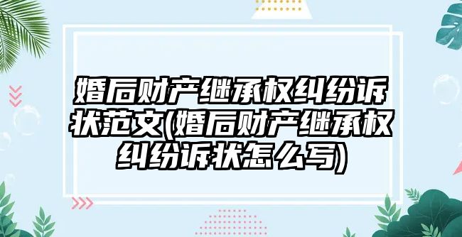 婚后財產繼承權糾紛訴狀范文(婚后財產繼承權糾紛訴狀怎么寫)