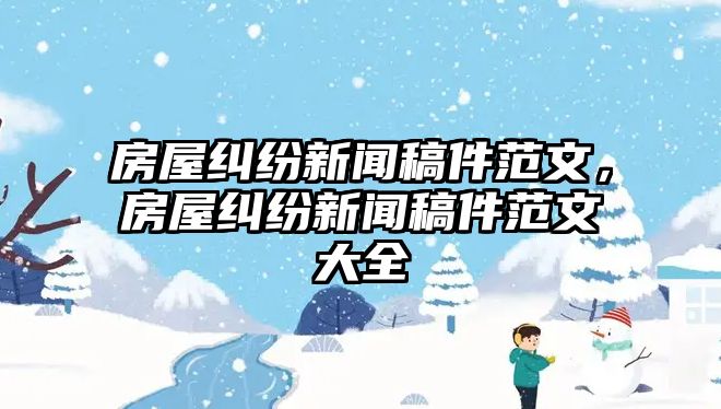 房屋糾紛新聞稿件范文，房屋糾紛新聞稿件范文大全