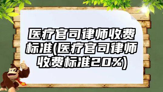 醫(yī)療官司律師收費標準(醫(yī)療官司律師收費標準20%)