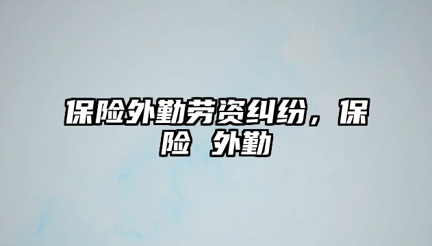 保險外勤勞資糾紛，保險 外勤