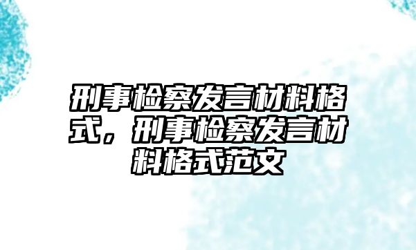 刑事檢察發(fā)言材料格式，刑事檢察發(fā)言材料格式范文