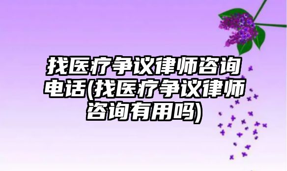 找醫(yī)療爭議律師咨詢電話(找醫(yī)療爭議律師咨詢有用嗎)