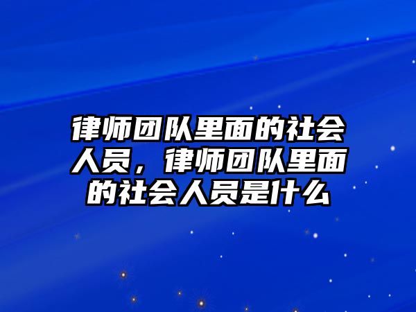 律師團隊里面的社會人員，律師團隊里面的社會人員是什么