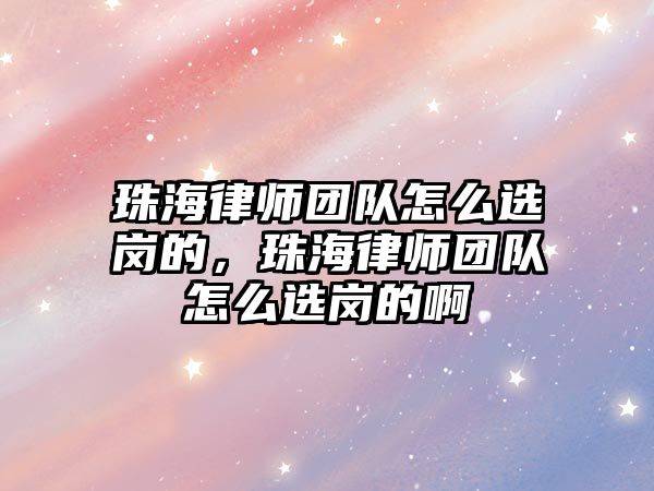 珠海律師團隊怎么選崗的，珠海律師團隊怎么選崗的啊