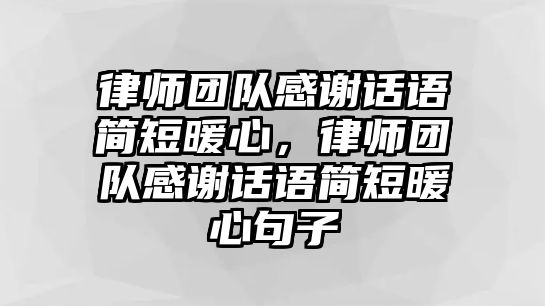 律師團隊感謝話語簡短暖心，律師團隊感謝話語簡短暖心句子