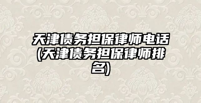 天津債務(wù)擔保律師電話(天津債務(wù)擔保律師排名)