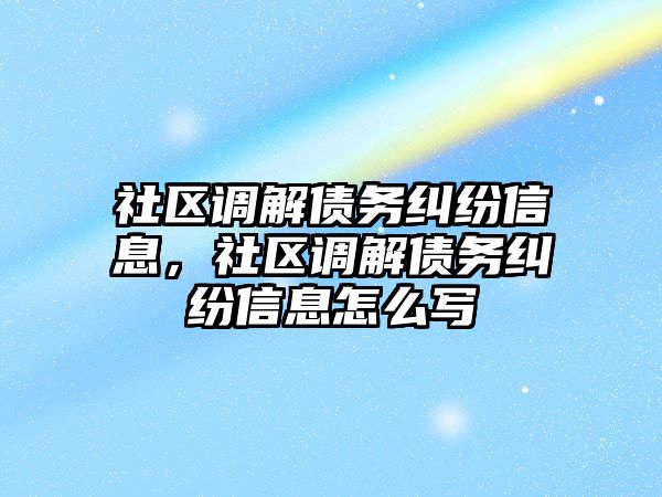 社區調解債務糾紛信息，社區調解債務糾紛信息怎么寫