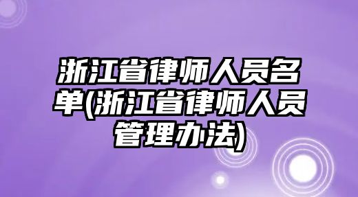 浙江省律師人員名單(浙江省律師人員管理辦法)