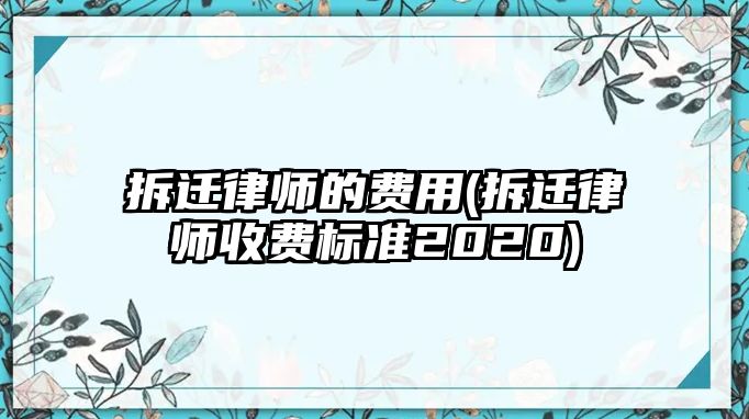 拆遷律師的費用(拆遷律師收費標準2020)