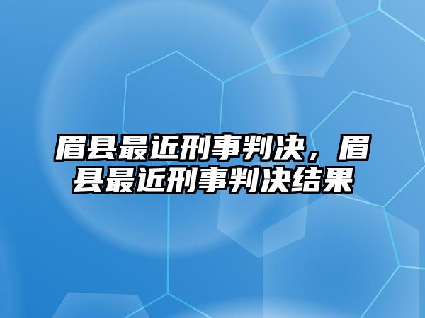 眉縣最近刑事判決，眉縣最近刑事判決結(jié)果