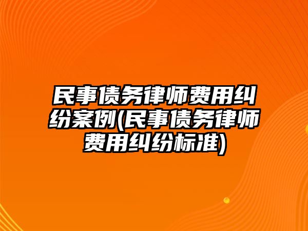 民事債務(wù)律師費(fèi)用糾紛案例(民事債務(wù)律師費(fèi)用糾紛標(biāo)準(zhǔn))