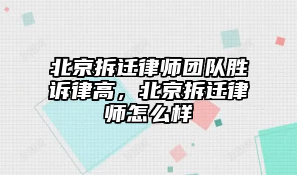 北京拆遷律師團隊勝訴律高，北京拆遷律師怎么樣