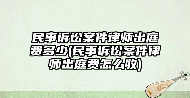 民事訴訟案件律師出庭費多少(民事訴訟案件律師出庭費怎么收)