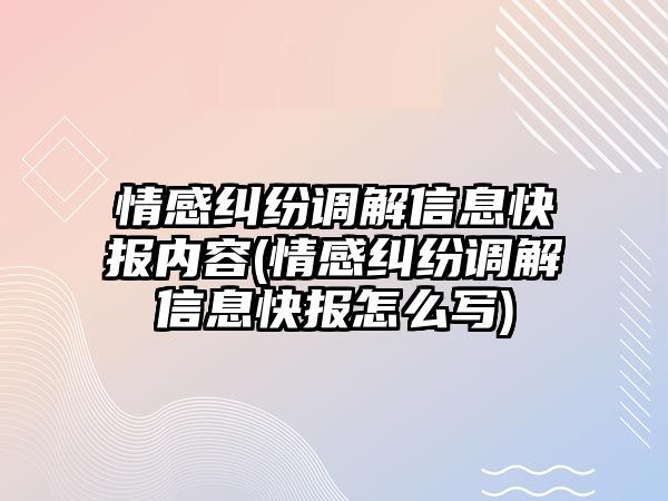 情感糾紛調解信息快報內容(情感糾紛調解信息快報怎么寫)