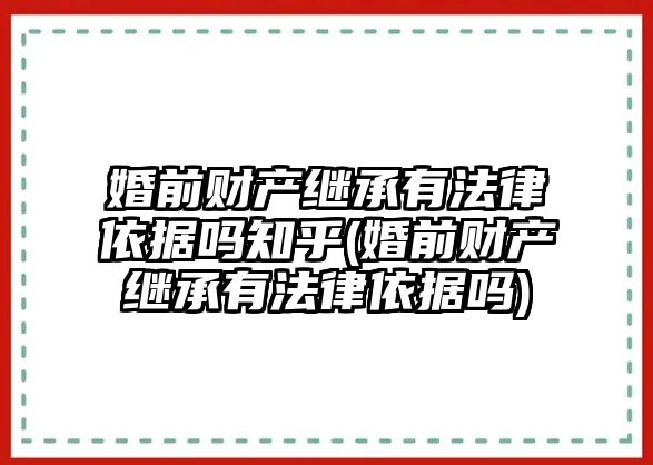 婚前財(cái)產(chǎn)繼承有法律依據(jù)嗎知乎(婚前財(cái)產(chǎn)繼承有法律依據(jù)嗎)